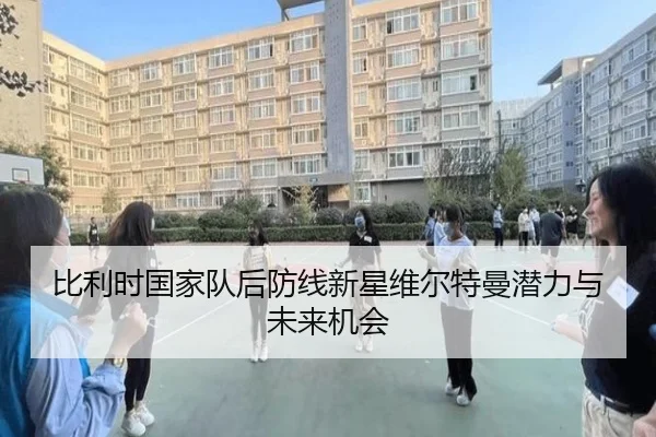 比利时国家队后防线新星维尔特曼潜力与未来机会
